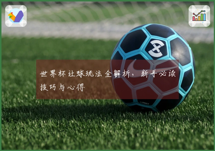 世界杯让球玩法全解析，新手必读技巧与心得