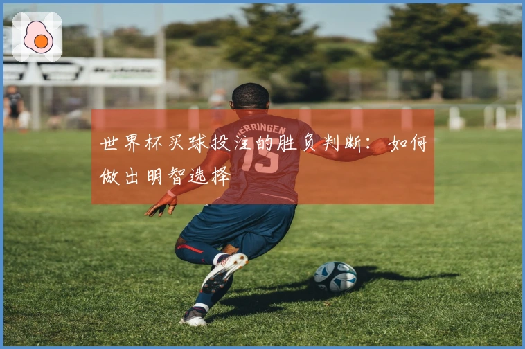 世界杯买球投注的胜负判断：如何做出明智选择